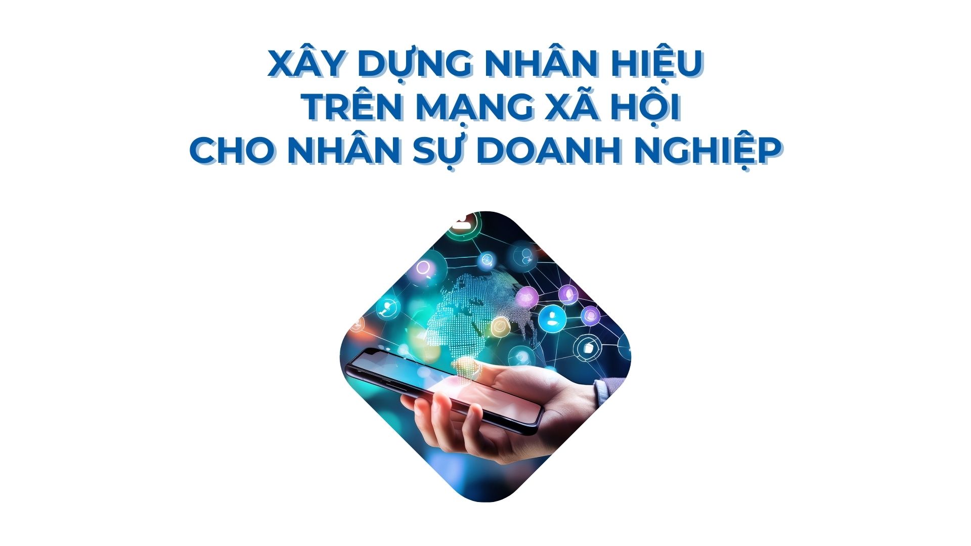 Xây dựng nhân hiệu trên mạng xã hội cho nhân sự doanh nghiệp